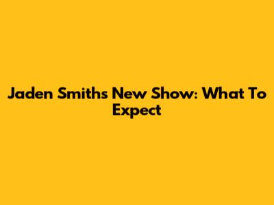 Jaden Smith's New Show: What To Expect