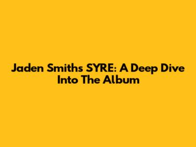 Jaden Smith's SYRE: A Deep Dive Into The Album