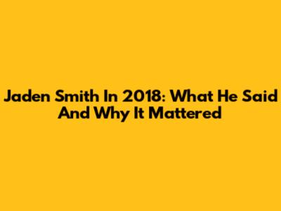 Jaden Smith In 2018: What He Said And Why It Mattered