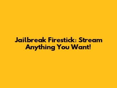 Jailbreak Firestick: Stream Anything You Want!