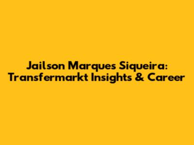 Jailson Marques Siqueira: Transfermarkt Insights & Career