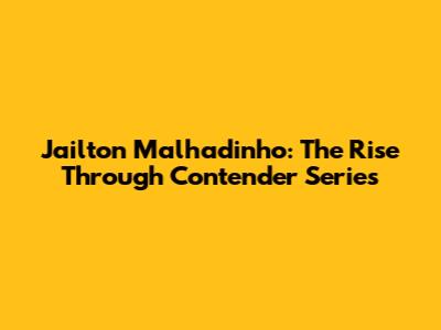Jailton Malhadinho: The Rise Through Contender Series