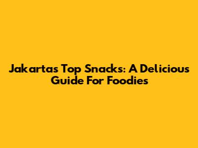 Jakarta's Top Snacks: A Delicious Guide For Foodies