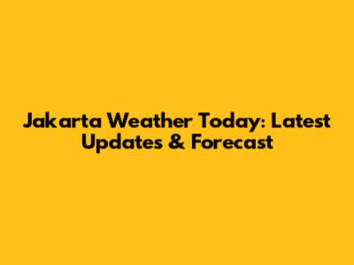Jakarta Weather Today: Latest Updates & Forecast