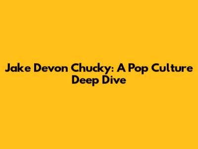 Jake Devon Chucky: A Pop Culture Deep Dive