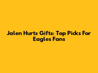 Jalen Hurts Gifts: Top Picks For Eagles Fans