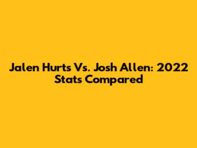 Jalen Hurts Vs. Josh Allen: 2022 Stats Compared