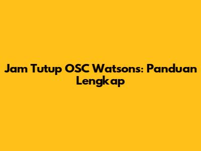 Jam Tutup OSC Watson's: Panduan Lengkap