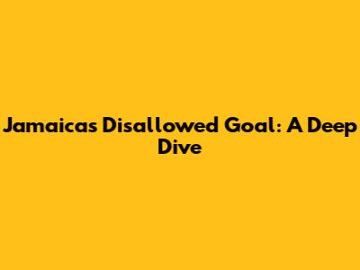 Jamaica's Disallowed Goal: A Deep Dive