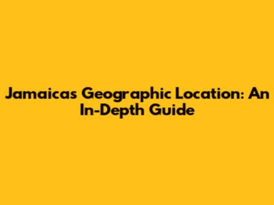Jamaica's Geographic Location: An In-Depth Guide