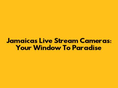 Jamaica's Live Stream Cameras: Your Window To Paradise