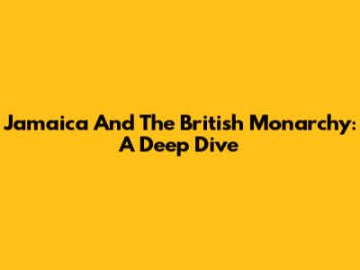 Jamaica And The British Monarchy: A Deep Dive