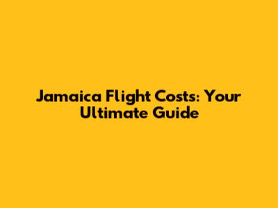 Jamaica Flight Costs: Your Ultimate Guide