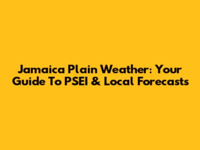 Jamaica Plain Weather: Your Guide To PSEI & Local Forecasts