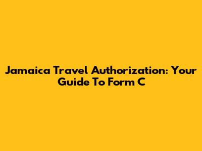 Jamaica Travel Authorization: Your Guide To Form C