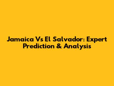 Jamaica Vs El Salvador: Expert Prediction & Analysis