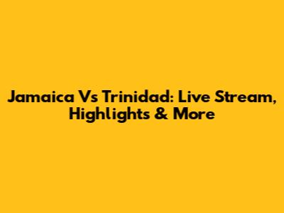 Jamaica Vs Trinidad: Live Stream, Highlights & More