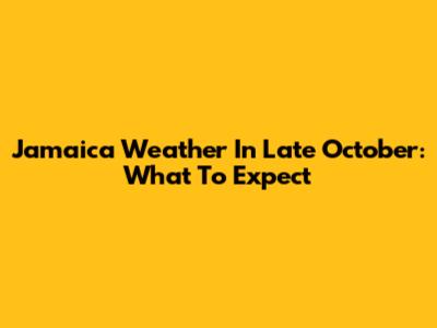 Jamaica Weather In Late October: What To Expect