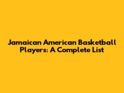 Jamaican American Basketball Players: A Complete List