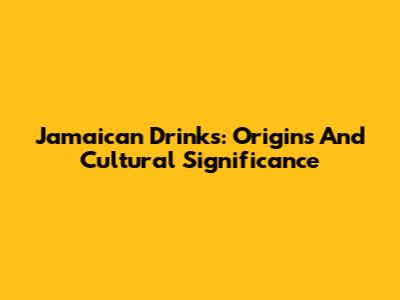 Jamaican Drinks: Origins And Cultural Significance