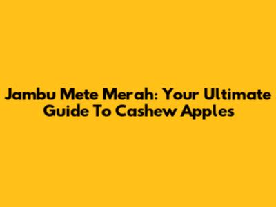 Jambu Mete Merah: Your Ultimate Guide To Cashew Apples