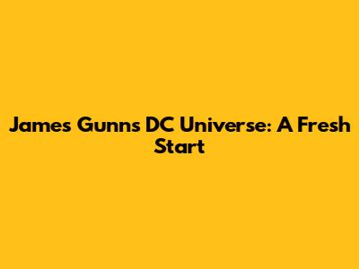 James Gunn's DC Universe: A Fresh Start