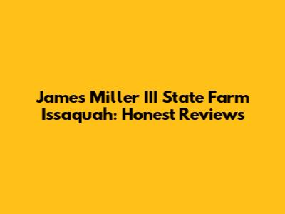 James Miller III State Farm Issaquah: Honest Reviews