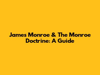 James Monroe & The Monroe Doctrine: A Guide