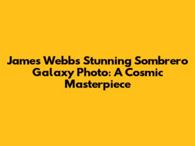 James Webb's Stunning Sombrero Galaxy Photo: A Cosmic Masterpiece