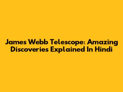 James Webb Telescope: Amazing Discoveries Explained In Hindi