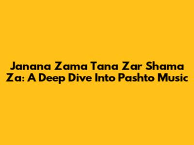 Janana Zama Tana Zar Shama Za: A Deep Dive Into Pashto Music