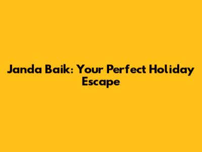 Janda Baik: Your Perfect Holiday Escape