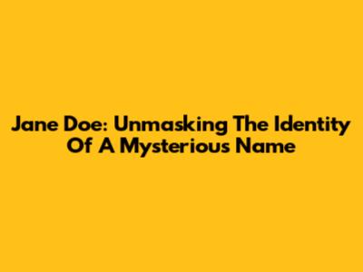 Jane Doe: Unmasking The Identity Of A Mysterious Name