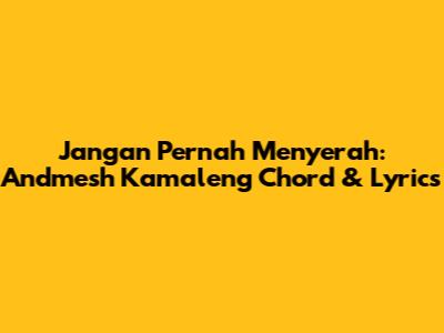 Jangan Pernah Menyerah: Andmesh Kamaleng Chord & Lyrics