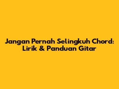 Jangan Pernah Selingkuh Chord: Lirik & Panduan Gitar