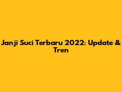 Janji Suci Terbaru 2022: Update & Tren