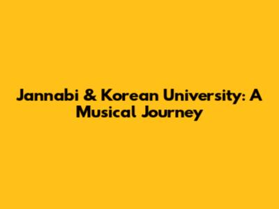 Jannabi & Korean University: A Musical Journey