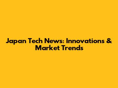 Japan Tech News: Innovations & Market Trends