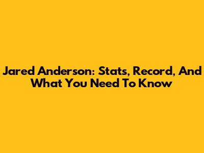 Jared Anderson: Stats, Record, And What You Need To Know