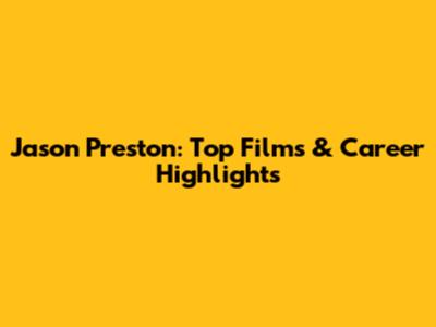 Jason Preston: Top Films & Career Highlights