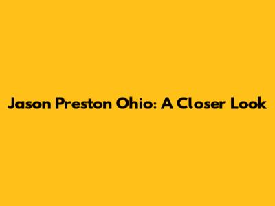 Jason Preston Ohio: A Closer Look