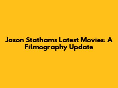 Jason Statham's Latest Movies: A Filmography Update