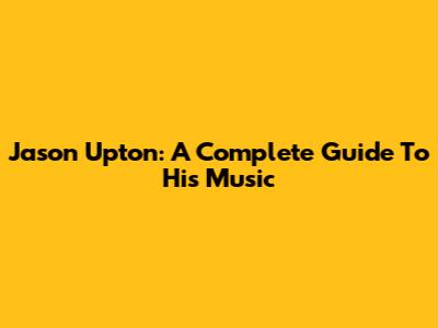 Jason Upton: A Complete Guide To His Music