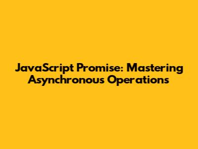 JavaScript Promise: Mastering Asynchronous Operations
