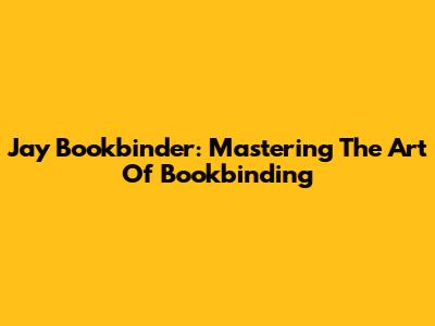 Jay Bookbinder: Mastering The Art Of Bookbinding