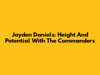 Jayden Daniels: Height And Potential With The Commanders