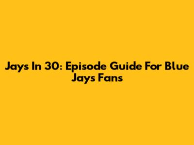 Jays In 30: Episode Guide For Blue Jays Fans