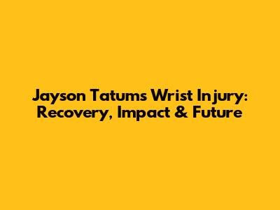 Jayson Tatum's Wrist Injury: Recovery, Impact & Future