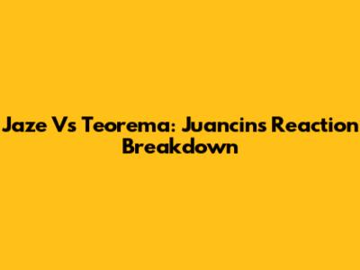 Jaze Vs Teorema: Juancin's Reaction Breakdown