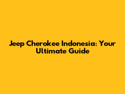 Jeep Cherokee Indonesia: Your Ultimate Guide